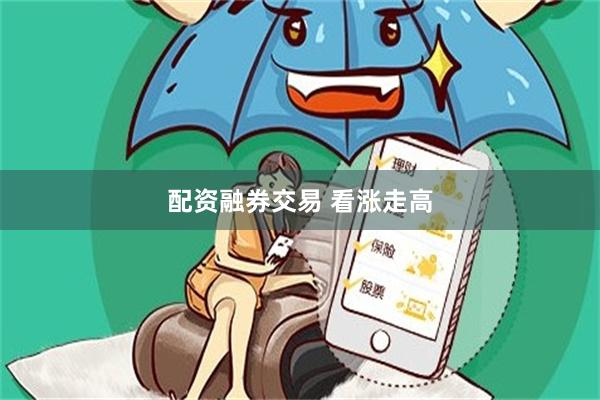 配资融券交易 看涨走高