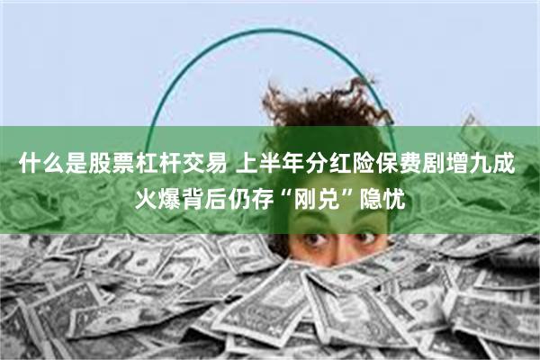 什么是股票杠杆交易 上半年分红险保费剧增九成 火爆背后仍存“刚兑”隐忧