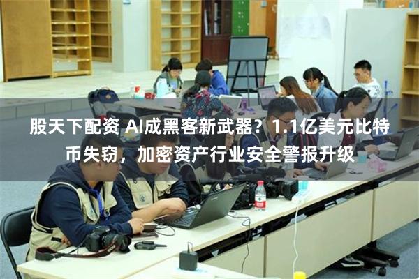 股天下配资 AI成黑客新武器？1.1亿美元比特币失窃，加密资产行业安全警报升级