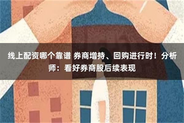 线上配资哪个靠谱 券商增持、回购进行时！分析师：看好券商股后续表现