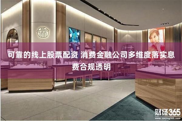 可靠的线上股票配资 消费金融公司多维度落实息费合规透明