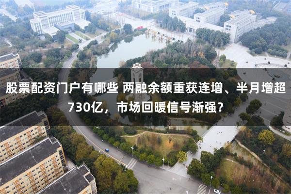 股票配资门户有哪些 两融余额重获连增、半月增超730亿，市场回暖信号渐强？
