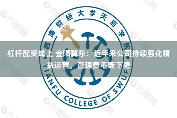 杠杆配资线上 金隅冀东：近年来公司持续强化精益运营，管理费不断下降