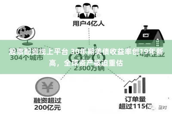 股票配资线上平台 30年期美债收益率创19年新高，全球资产被迫重估