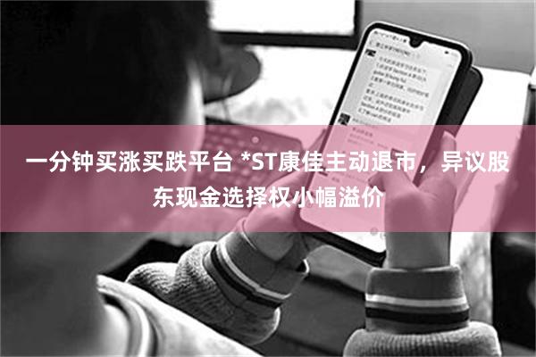 一分钟买涨买跌平台 *ST康佳主动退市，异议股东现金选择权小幅溢价