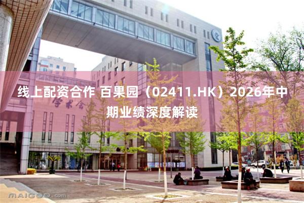 线上配资合作 百果园（02411.HK）2026年中期业绩深度解读