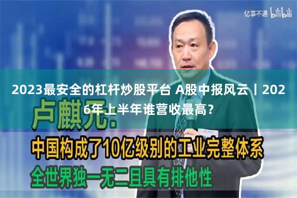 2023最安全的杠杆炒股平台 A股中报风云丨2026年上半年谁营收最高?