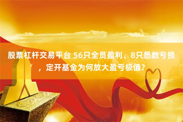 股票杠杆交易平台 56只全员盈利、8只悉数亏损，定开基金为何放大盈亏极值？