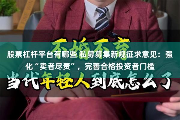 股票杠杆平台有哪些 私募募集新规征求意见：强化“卖者尽责”，完善合格投资者门槛