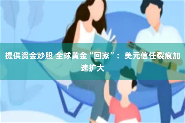 提供资金炒股 全球黄金“回家”：美元信任裂痕加速扩大