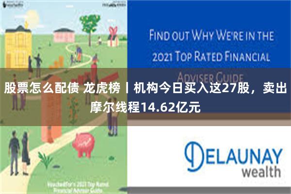 股票怎么配债 龙虎榜丨机构今日买入这27股，卖出摩尔线程14.62亿元