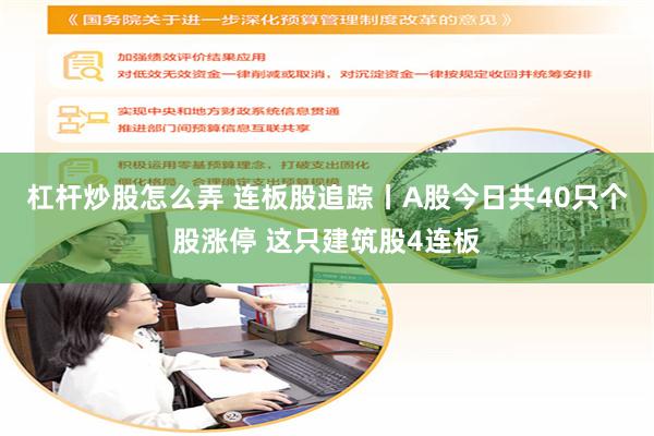 杠杆炒股怎么弄 连板股追踪丨A股今日共40只个股涨停 这只建筑股4连板