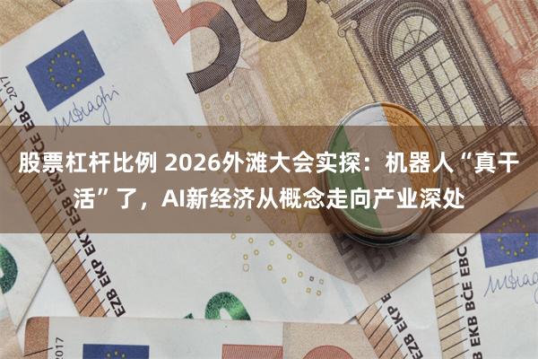 股票杠杆比例 2026外滩大会实探：机器人“真干活”了，AI新经济从概念走向产业深处