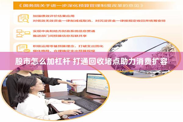 股市怎么加杠杆 打通回收堵点助力消费扩容