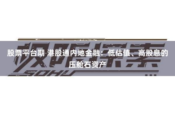 股票平台期 港股通内地金融：低估值、高股息的压舱石资产