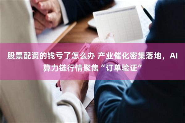 股票配资的钱亏了怎么办 产业催化密集落地，AI算力链行情聚焦“订单验证”