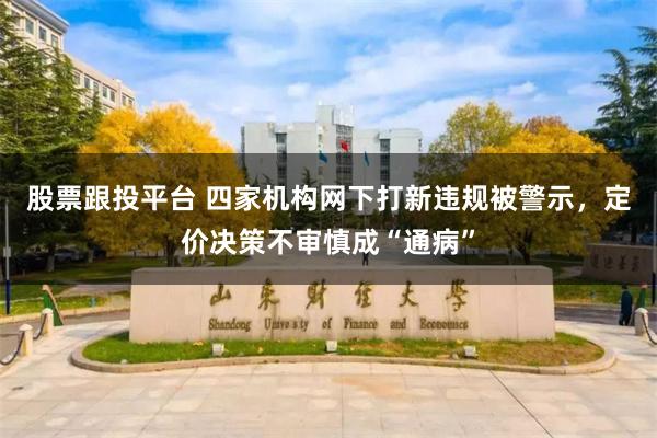 股票跟投平台 四家机构网下打新违规被警示，定价决策不审慎成“通病”