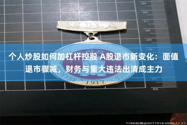 个人炒股如何加杠杆控股 A股退市新变化：面值退市骤减，财务与重大违法出清成主力