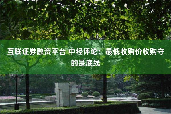 互联证劵融资平台 中经评论：最低收购价收购守的是底线