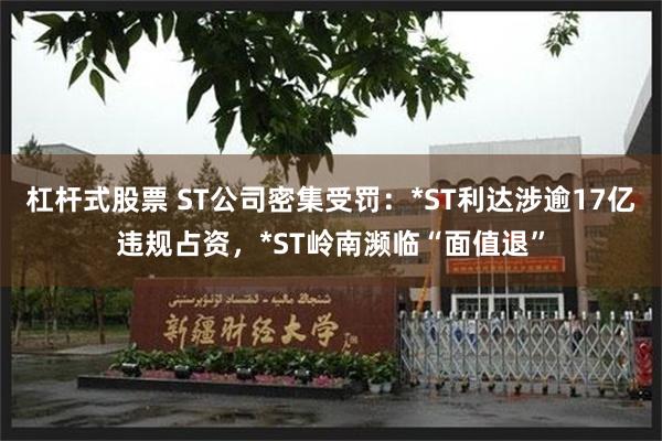 杠杆式股票 ST公司密集受罚：*ST利达涉逾17亿违规占资，*ST岭南濒临“面值退”