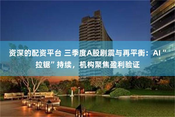 资深的配资平台 三季度A股剧震与再平衡：AI“拉锯”持续，机构聚焦盈利验证