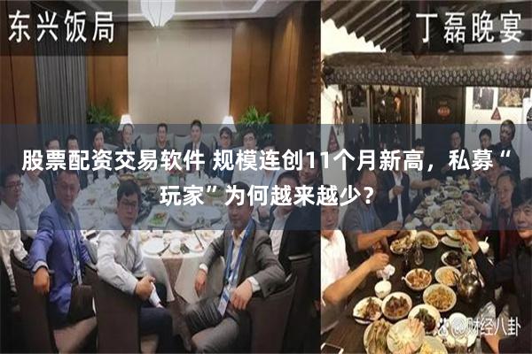 股票配资交易软件 规模连创11个月新高，私募“玩家”为何越来越少？