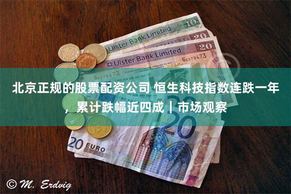 北京正规的股票配资公司 恒生科技指数连跌一年,累计跌幅近四成|市场观察