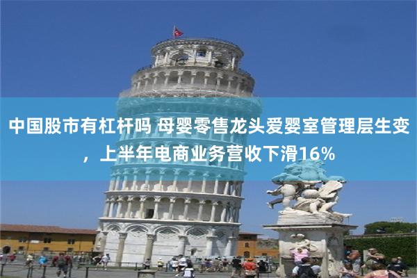 中国股市有杠杆吗 母婴零售龙头爱婴室管理层生变,上半年电商业务营收下滑16%