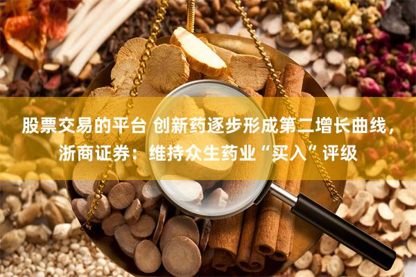 股票交易的平台 创新药逐步形成第二增长曲线，浙商证券：维持众生药业“买入”评级