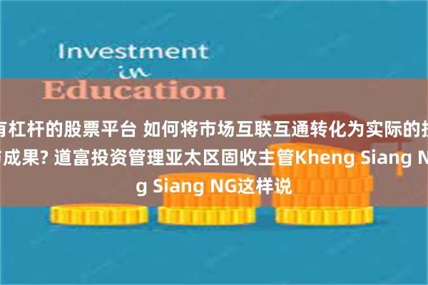 有杠杆的股票平台 如何将市场互联互通转化为实际的投资机会与成果? 道富投资管理亚太区固收主管Kheng Siang NG这样说