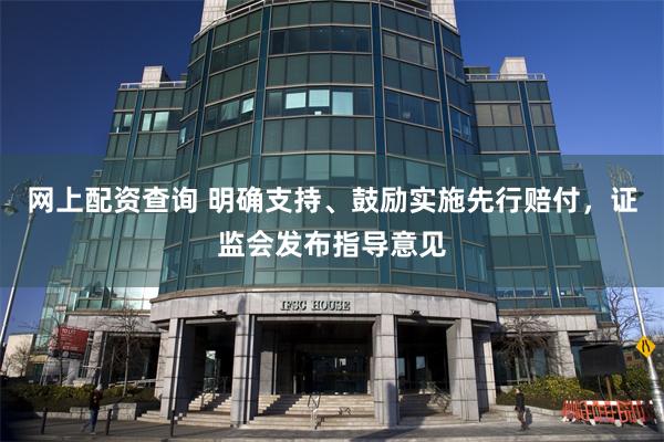 网上配资查询 明确支持、鼓励实施先行赔付，证监会发布指导意见