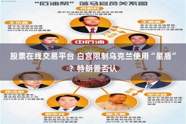 股票在线交易平台 白宫限制乌克兰使用“星盾”？特朗普否认