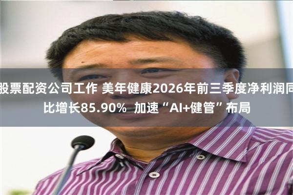 股票配资公司工作 美年健康2026年前三季度净利润同比增长85.90%  加速“AI+健管”布局